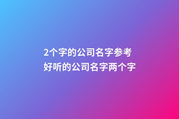 2个字的公司名字参考 好听的公司名字两个字-第1张-公司起名-玄机派